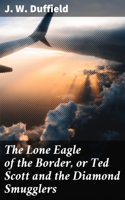 

The Lone Eagle of the Border, or Ted Scott and the Diamond Smugglers