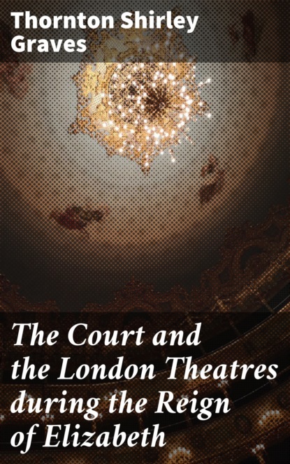 

The Court and the London Theatres during the Reign of Elizabeth