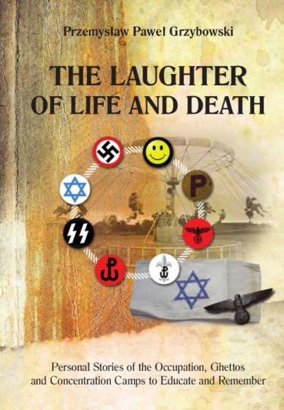 

The Laughter of Life and Death Personal Stories of the Occupation, Ghettos and Concentration Camps to Educate and Remember
