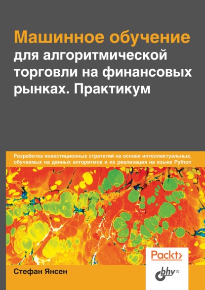 Машинное обучение для алгоритмической торговли на финансовых рынках. Практикум (Стефан Янсен). 2019г. 