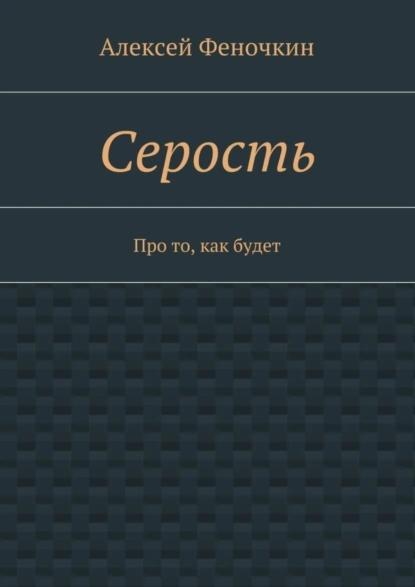 Обложка книги Серость. Про то, как будет, Алексей Павлович Феночкин