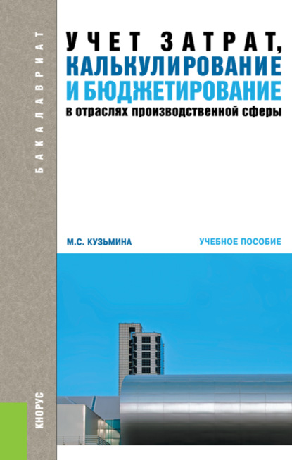 

Учет затрат, калькулирование и бюджетирование в отраслях производственной сферы. (Бакалавриат). Учебное пособие.
