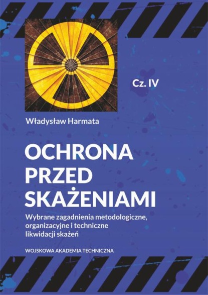 

Ochrona przed skażeniami. Część IV. Wybrane zagadnienia metodologiczne, organizacyjne i techniczne likwidacji skażeń