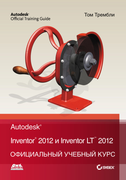 Том Трембли - Autodesk Inventor 2012 и Inventor LT 2012. Официальный учебный курс