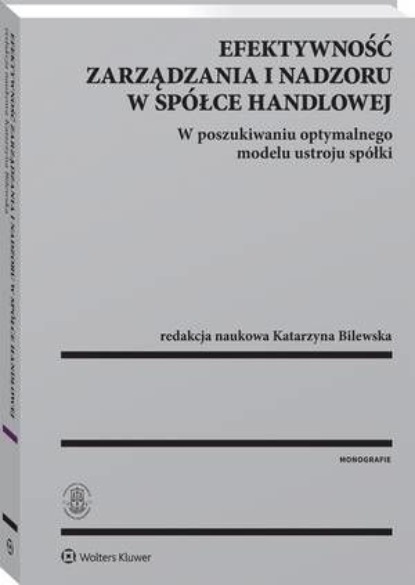 

Efektywność zarządzania i nadzoru w spółce handlowej. W poszukiwaniu optymalnego modelu ustroju spółki