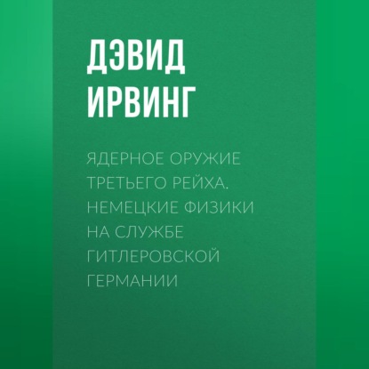 Ядерное оружие Третьего рейха. Немецкие физики на службе гитлеровской Германии