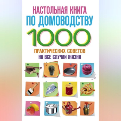 Настольная книга по домоводству. 1000 практических советов на все случаи жизни