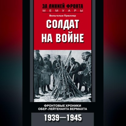 Солдат на войне. Фронтовые хроники обер-лейтенанта вермахта. 1939 - 1945