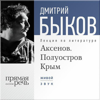 Дмитрий Быков — Лекция «Аксенов. Полуостров Крым»