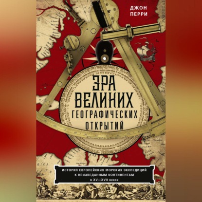 Эра великих географических открытий. История европейских морских экспедиций к неизведанным континентам в XV—XVII веках (Джон Перри). 1963г. 