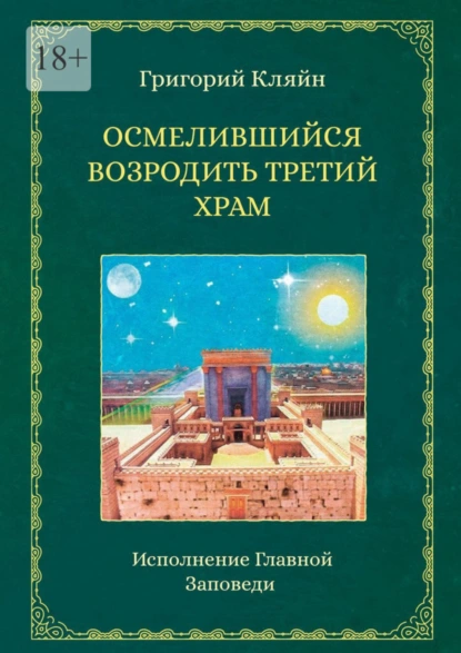 Обложка книги Осмелившийся возродить Третий Храм. Исполнение Главной Заповеди, Григорий Кляйн