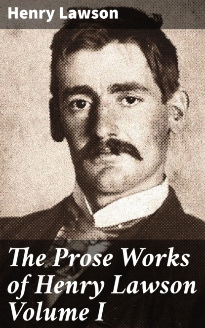 

The Prose Works of Henry Lawson Volume I