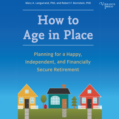 How to Age in Place - Planning for a Happy, Independent, and Financially Secure Retirement (Unabridged) - Mary A. Languirand