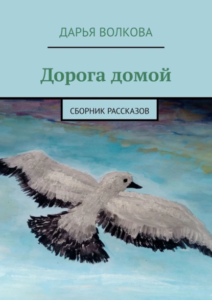 Обложка книги Дорога домой. Сборник рассказов, Дарья Волкова