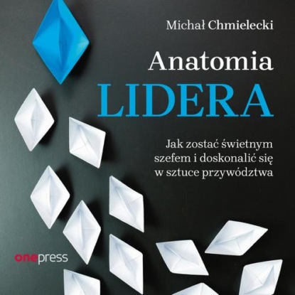 

Anatomia lidera. Jak zostać świetnym szefem i doskonalić się w sztuce przywództwa