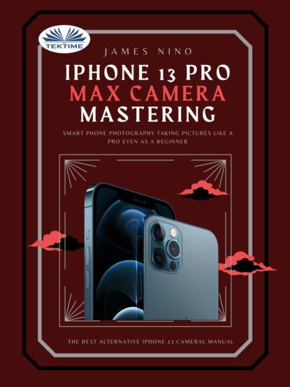 IPhone 13 Pro Max Camera Mastering (James Nino). 