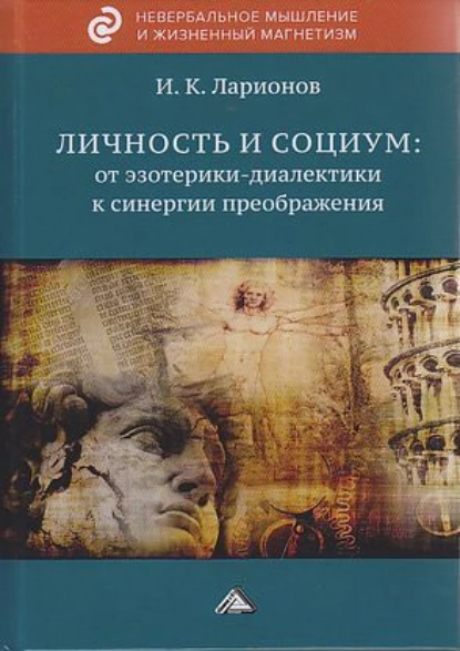 Обложка книги Личность и социум: от эзотерики-диалектики к синергии преображения (на основе системного анализа личного опыта многих десятилетий, сжатого в интенсивном времени), И. К. Ларионов