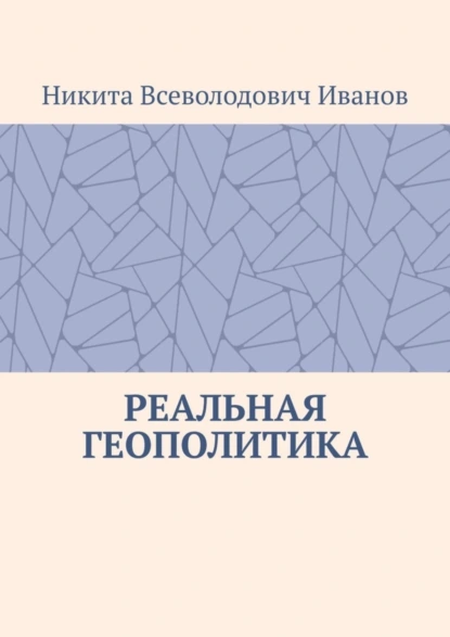 Обложка книги Реальная геополитика. Особенности реализации геополитических замыслов, Никита Всеволодович Иванов