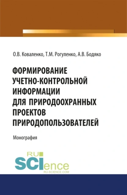 Обложка книги Формирование учетно-контрольной информации для природоохранных проектов природопользователей. (Аспирантура, Бакалавриат, Магистратура). Монография., Татьяна Михайловна Рогуленко