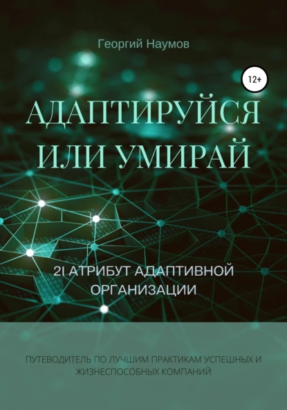 Обложка книги Адаптируйся или умирай! 21 атрибут адаптивной организации. Путеводитель по лучшим практикам успешных и жизнеспособных компаний, Георгий Васильевич Наумов