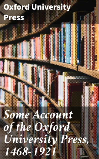 

Some Account of the Oxford University Press, 1468-1921