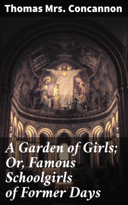 

A Garden of Girls; Or, Famous Schoolgirls of Former Days
