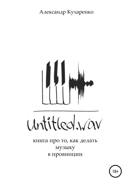 Untitled.wav. Книга про то, как делать музыку в провинции (Александр Кухаренко). 2021г. 