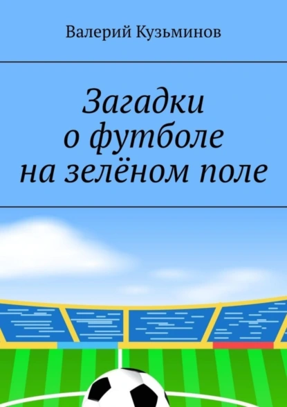 Обложка книги Загадки о футболе на зелёном поле. Для детского развивающего чтения, Валерий Кузьминов