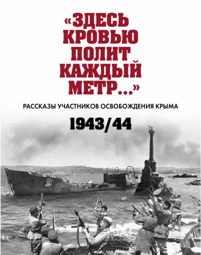 «Здесь кровью полит каждый метр…». Рассказы участников освобождения Крыма. 1943-1944 гг.