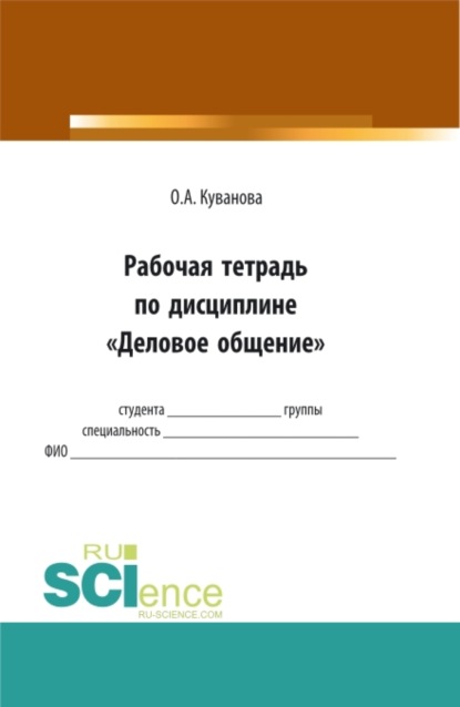 Рабочая тетрадь по дисиплине Деловое общение . (Бакалавриат, Магистратура). Практическое пособие. - Ольга Алексеевна Куванова