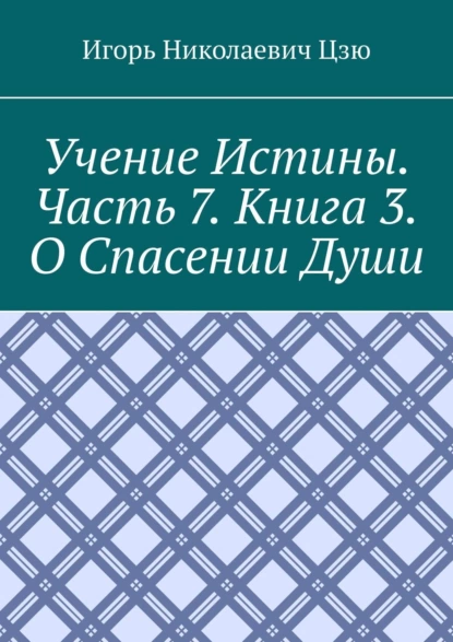 Обложка книги Учение истины. Часть 7. Книга 3. О спасении души, Игорь Николаевич Цзю