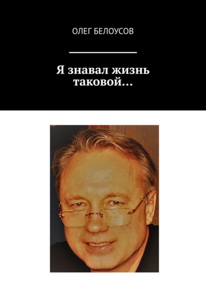 Я знавал жизнь таковой… - Олег Белоусов