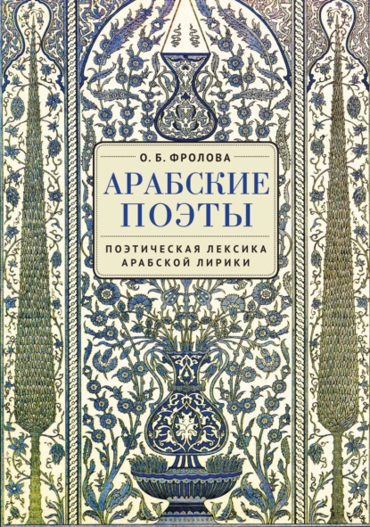 Обложка книги Арабские поэты: поэтическая лексика арабской лирики, О. Б. Фролова