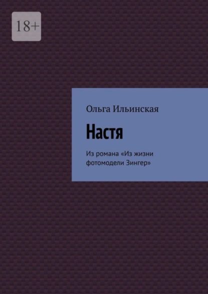 Обложка книги Настя. Из романа «Из жизни фотомодели Зингер», Ольга Ильинская