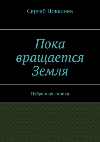 Обложка книги Пока вращается Земля. Избранная лирика, Сергей Поваляев