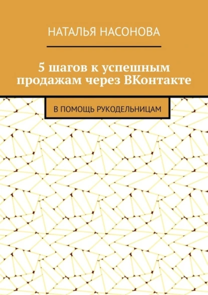 Обложка книги 5 шагов к успешным продажам через ВКонтакте. В помощь рукодельницам, Наталья Насонова