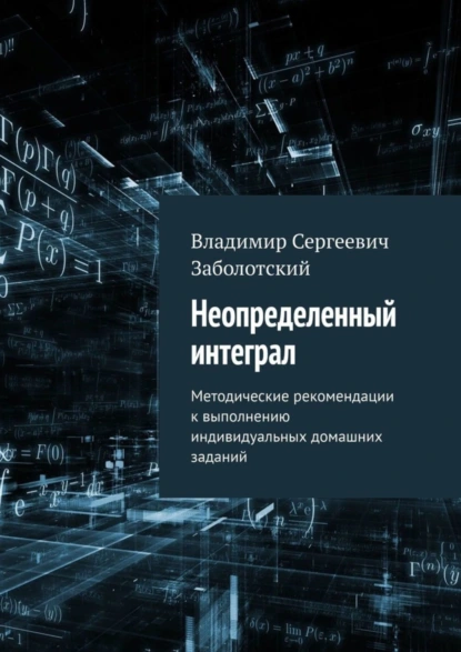 Обложка книги Неопределенный интеграл. Методические рекомендации к выполнению индивидуальных домашних заданий, Владимир Сергеевич Заболотский