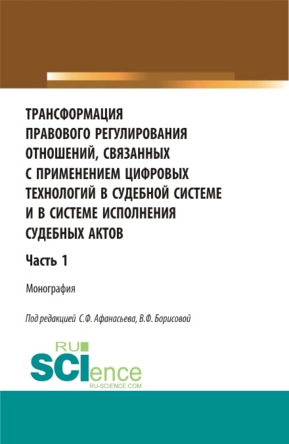 Трансформация правового регулирования отношений, связанных с применением цифровых технологий в судебной системе и в системе исполнения судебных актов. Часть 1. (Аспирантура, Бакалавриат, Магистратура). Монография.