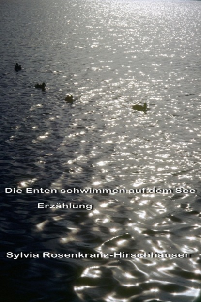 Die Enten schwimmen auf dem See (Sylvia Rosenkranz-Hirschhäuser). 