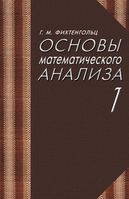 Основы математического анализа. Часть 1. Учебник для вузов (Г. М. Фихтенгольц). 2023г. 