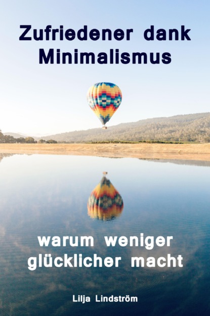 Zufriedener dank Minimalismus - warum weniger glücklicher macht (Lilja Lindström). 