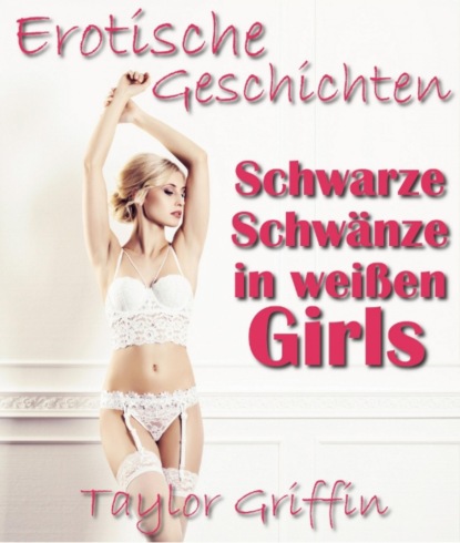 Schwarze Schwänze in weißen Girls - Erotische Geschichten - Streng ab 18! (Taylor Griffin). 