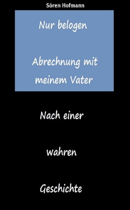 Nur belogen. Abrechnung mit meinem Vater (Sören Hofmann). 