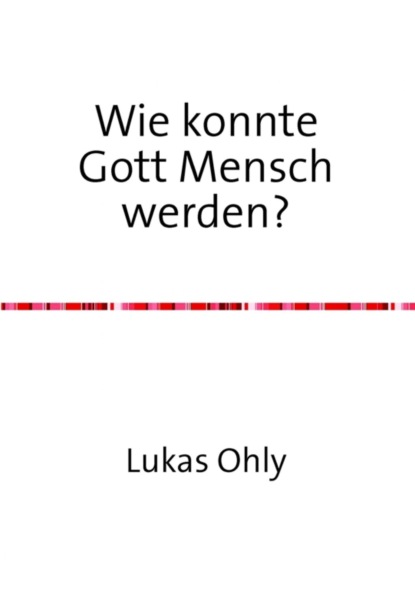 Wie konnte Gott Mensch werden? (Lukas Ohly). 