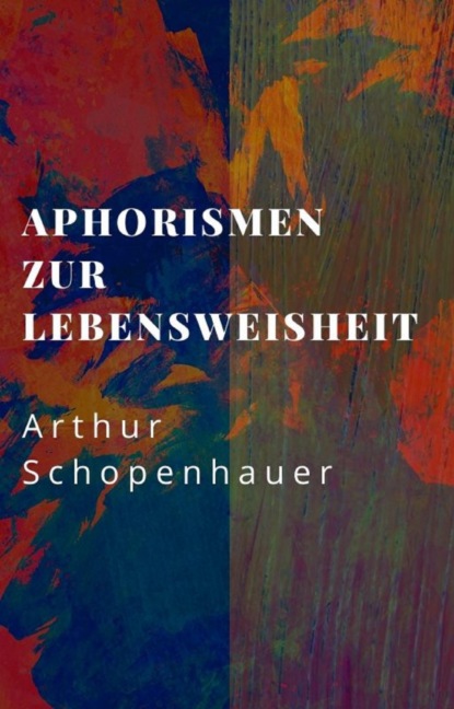 Arthur Schopenhauer: Aphorismen zur Lebensweisheit (Arthur Schopenhauer). 