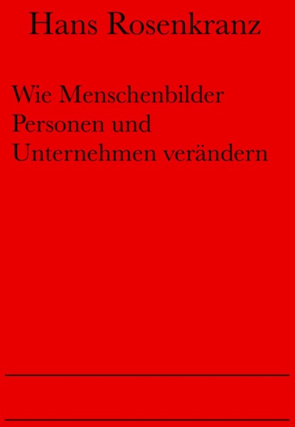 Wie Menschenbilder Personen und Unternehmen verändern (Dr. Hans Rosenkranz). 