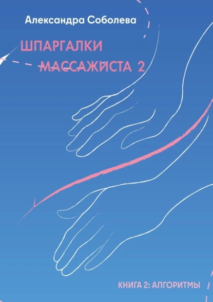 Обложка книги Шпаргалки массажиста – 2. Книга 2: алгоритмы, Александра Соболева