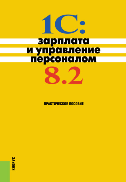 1С: Зарплата и управление персоналом 8.2. Практическое пособие. (Бакалавриат). Практическое пособие.