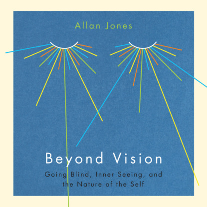 Beyond Vision - Going Blind, Inner Seeing, and the Nature of the Self (Unabridged) - Allan Jones
