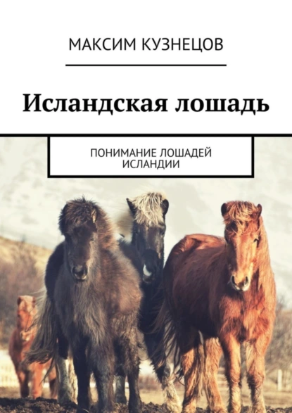 Обложка книги Исландская лошадь. Понимание лошадей Исландии, Максим Кузнецов